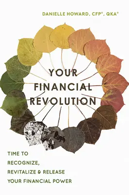 A pénzügyi forradalmad: Ideje felismerni, újraéleszteni és felszabadítani a pénzügyi hatalmadat - Your Financial Revolution: Time to Recognize, Revitalize & Release Your Financial Power