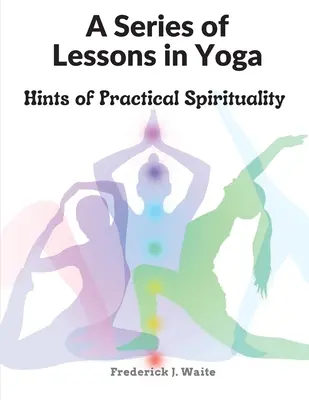 Tanulságok sorozata a jógából: Gyakorlati lelkiségre vonatkozó tanácsok - A Series of Lessons in Yoga: Hints of Practical Spirituality