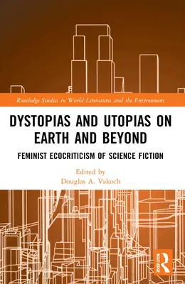 Disztópiák és utópiák a Földön és azon túl: A tudományos-fantasztikus irodalom feminista ökokritikája - Dystopias and Utopias on Earth and Beyond: Feminist Ecocriticism of Science Fiction