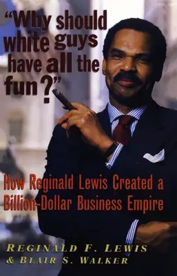 Why Should White Guys Have All the Fun?: How Reginald Lewis Created a Billion-Dollar Business Empire? - Why Should White Guys Have All the Fun?: How Reginald Lewis Created a Billion-Dollar Business Empire