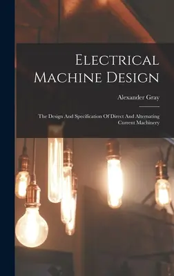 Elektromos gépek tervezése: The Design And Specification Of Direct And Alternating Current Machinery - Az egyen- és váltakozó áramú gépek tervezése és specifikációja - Electrical Machine Design: The Design And Specification Of Direct And Alternating Current Machinery