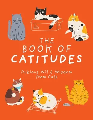 The Book of Catitudes: Macskák kétes humora és bölcsességei - The Book of Catitudes: Dubious Wit & Wisdom from Cats