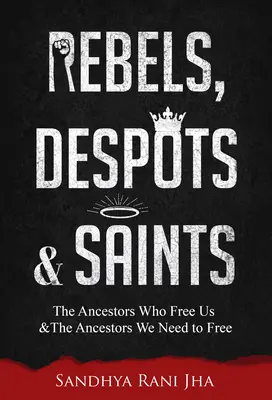 Lázadók, despoták és szentek: Az ősök, akik felszabadítanak minket, és az ősök, akiket fel kell szabadítanunk - Rebels, Despots, and Saints: The Ancestors Who Free Us and the Ancestors We Need to Free