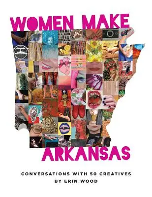 Women Make Arkansas: Beszélgetések 50 alkotóval - Women Make Arkansas: Conversations with 50 Creatives