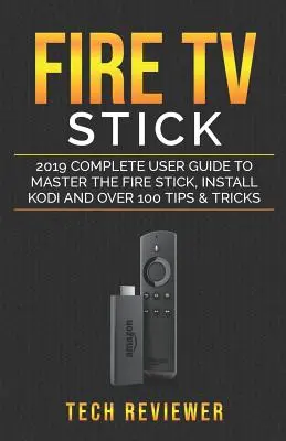 Fire TV Stick; 2019 Teljes felhasználói kézikönyv a Fire Stick elsajátításához, a Kodi telepítéséhez és több mint 100 tipp és trükk - Fire TV Stick; 2019 Complete User Guide to Master the Fire Stick, Install Kodi and Over 100 Tips and Tricks