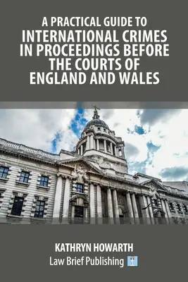 Gyakorlati útmutató a nemzetközi bűncselekményekhez az angliai és walesi bíróságok előtti eljárásokban - A Practical Guide to International Crimes in Proceedings Before the Courts of England and Wales