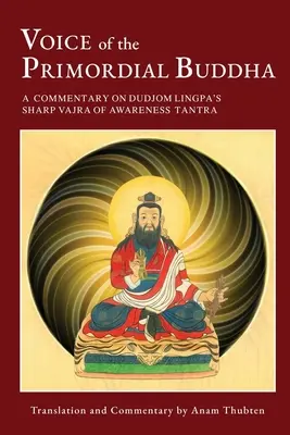 Az Ősi Buddha hangja: Kommentár Dudjom Lingpa A tudatosság éles vajrája tantrájához - Voice of the Primordial Buddha: A Commentary on Dudjom Lingpa's Sharp Vajra of Awareness Tantra