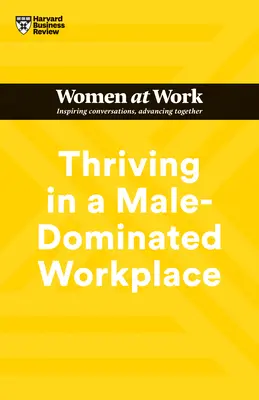 Gyarapodás a férfiak által dominált munkahelyen (HBR Women at Work Series) - Thriving in a Male-Dominated Workplace (HBR Women at Work Series)