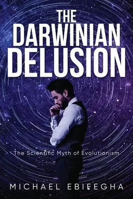 A darwini téveszme: Az evolucionizmus tudományos mítosza - The Darwinian Delusion: The Scientific Myth Of Evolutionism