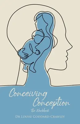 A fogantatás fogantatása: Az új pszichológiai megközelítés a benned rejlő baba felszabadításához - Conceiving Conception: The New Psychological Approach to Unlocking the Baby in You