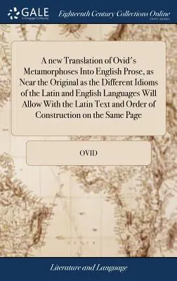 Ovidius Metamorfózisainak új fordítása angol prózába, olyan közel az eredetihez, amennyire a latin és az angol nyelv különböző idiómái megengedik. - A new Translation of Ovid's Metamorphoses Into English Prose, as Near the Original as the Different Idioms of the Latin and English Languages Will All