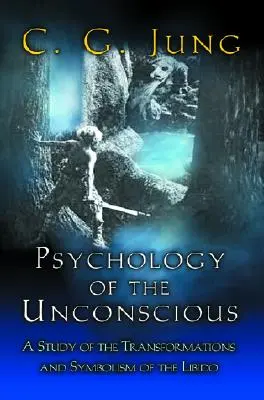 A tudattalan pszichológiája: A libidó átalakulásainak és szimbolizmusának tanulmányozása - Psychology of the Unconscious: A Study of the Transformations and Symbolisms of the Libido