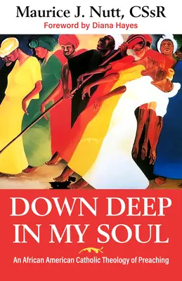A lelkem mélyén: A prédikáció afroamerikai katolikus teológiája - Down Deep in My Soul: An African American Catholic Theology of Preaching