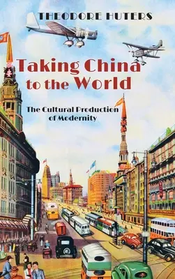 Taking China to the World: A modernitás kulturális termelése - Taking China to the World: The Cultural Production of Modernity