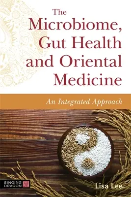 A mikrobiom, a bélrendszer egészsége és a keleti orvoslás: Az orvosbiológia: Integrált megközelítés - The Microbiome, Gut Health and Oriental Medicine: An Integrated Approach