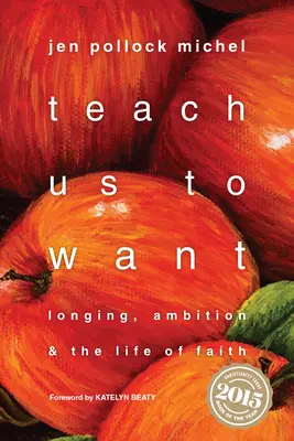 Taníts minket akarni: Vágyakozás, ambíció és a hit élete - Teach Us to Want: Longing, Ambition & the Life of Faith