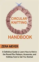 Körkörös kötés kézikönyve: A Definitive Guide to Learn How to Knit in the Round Plus Patterns, Accessories, and Knitting Tools to Get You Started - Circular Knitting Handbook: A Definitive Guide to Learn How to Knit in the Round Plus Patterns, Accessories, and Knitting Tools to Get You Started