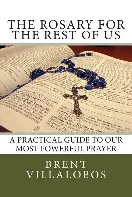 Rózsafüzér a többieknek: Gyakorlati útmutató a leghatalmasabb imánkhoz - The Rosary for the Rest of Us: A Practical Guide to Our Most Powerful Prayer
