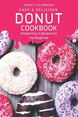 Könnyű és finom fánk szakácskönyv: Egyszerű fánk receptek kezdőknek - Easy & Delicious Donut Cookbook: Simple Donut Recipes for the Beginner