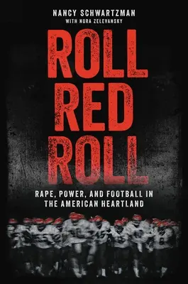 Roll Red Roll: Rape, Power, and Football in the American Heartland: Rape, Power, and Football in the American Heartland - Roll Red Roll: Rape, Power, and Football in the American Heartland