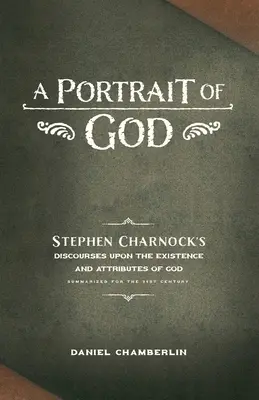 Isten portréja: Stephen Charnock értekezései Isten létezéséről és tulajdonságairól - A Portrait of God: Stephen Charnock's Discourses upon the Existence and Attributes of God