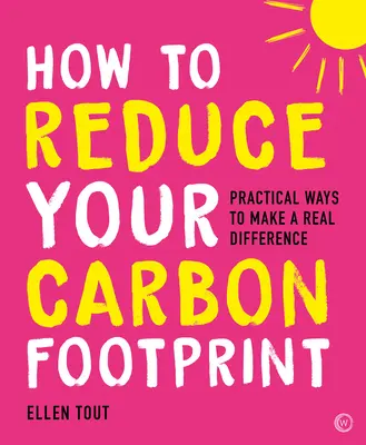 Hogyan csökkentheted a szénlábnyomodat: 365 gyakorlati módszer a valódi változtatáshoz - How to Reduce Your Carbon Footprint: 365 Practical Ways to Make a Real Difference