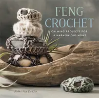 Feng horgolás: Nyugtató projektek a harmonikus otthonért - Feng Crochet: Calming Projects for a Harmonious Home