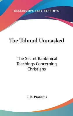 A Talmud leplezetlenül: A titkos rabbinikus tanítások a keresztényekről - The Talmud Unmasked: The Secret Rabbinical Teachings Concerning Christians