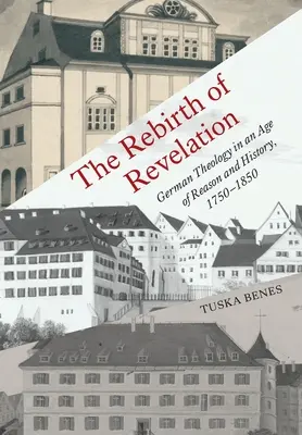 A kinyilatkoztatás újjászületése: A német teológia az ész és a történelem korában, 1750-1850 - The Rebirth of Revelation: German Theology in an Age of Reason and History, 1750-1850