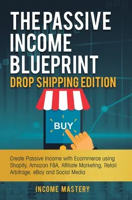 A passzív jövedelem tervezete Drop Shipping kiadás: Passzív jövedelem létrehozása e-kereskedelemmel a Shopify, Amazon FBA, Affiliate Marketing, Retail Arbitr segítségével - The Passive Income Blueprint Drop Shipping Edition: Create Passive Income with Ecommerce using Shopify, Amazon FBA, Affiliate Marketing, Retail Arbitr