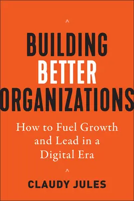 Jobb szervezetek építése: Hogyan növeljük a növekedést és vezessünk a digitális korszakban? - Building Better Organizations: How to Fuel Growth and Lead in a Digital Era