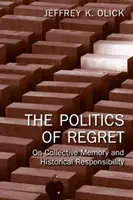 A megbánás politikája - A kollektív emlékezetről és a történelmi felelősségről (Olick Jeffrey K. (University of Virginia USA)) - Politics of Regret - On Collective Memory and Historical Responsibility (Olick Jeffrey K. (University of Virginia USA))