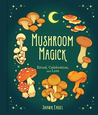 Gombamágia: Rituálék, ünneplés és tudományok - Mushroom Magick: Ritual, Celebration, and Lore