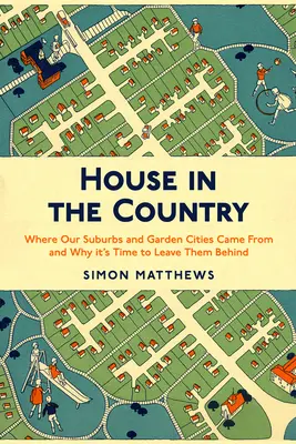 House in the Country: Honnan jöttek a külvárosaink és a kertvárosaink, és miért van itt az ideje, hogy magunk mögött hagyjuk őket - House in the Country: Where Our Suburbs and Garden Cities Came from and Why It's Time to Leave Them Behind