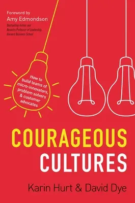 Bátor kultúrák: Hogyan építsünk mikroinnovátorokból, problémamegoldókból és ügyfélpártolókból álló csapatokat? - Courageous Cultures: How to Build Teams of Micro-Innovators, Problem Solvers, and Customer Advocates