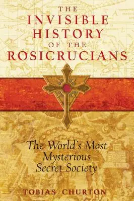 A rózsakeresztesek láthatatlan története: A világ legtitokzatosabb titkos társasága - The Invisible History of the Rosicrucians: The World's Most Mysterious Secret Society