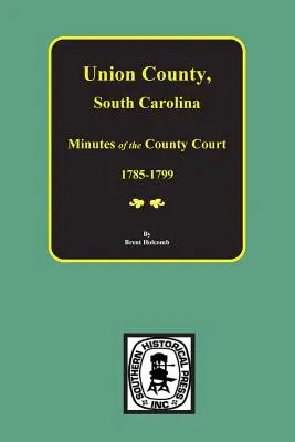 Union megye, Dél-Karolina A megyei bíróság jegyzőkönyvei, 1785-1799. - Union County, South Carolina Minutes of the County Court, 1785-1799.