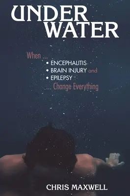 Underwater: Amikor az agyvelőgyulladás, az agysérülés és az epilepszia mindent megváltoztat - Underwater: When Encephalitis, Brain Injury and Epilepsy Change Everything