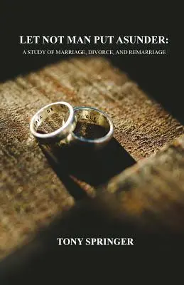 Ne hagyd, hogy az ember szétválassza: Tanulmány a házasságról, a válásról és az újraházasodásról - Let Not Man Put Asunder: A Study of Marriage, Divorce, and Remarriage