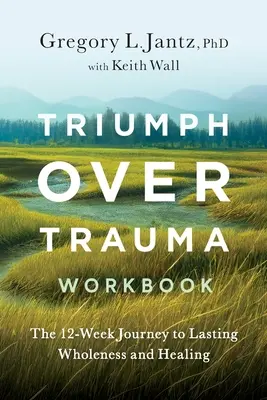 Diadal a trauma felett munkafüzet: A 12 hetes utazás a tartós teljességhez és gyógyuláshoz - Triumph Over Trauma Workbook: The 12-Week Journey to Lasting Wholeness and Healing