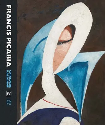 Francis Picabia: Catalogue Raisonne IV. kötet (1940-1953) - Francis Picabia: Catalogue Raisonne Volume IV (1940-1953)