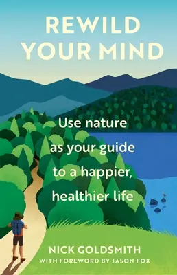 Rewild Your Mind: Használd a természetet, mint útmutatót a boldogabb, egészségesebb élethez - Rewild Your Mind: Use Nature as Your Guide to a Happier, Healthier Life