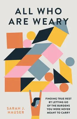 Mindenki, aki fáradt: Az igazi pihenés megtalálása azáltal, hogy elengeded a terheket, amelyeket soha nem volt hivatott hordozni - All Who Are Weary: Finding True Rest by Letting Go of the Burdens You Were Never Meant to Carry