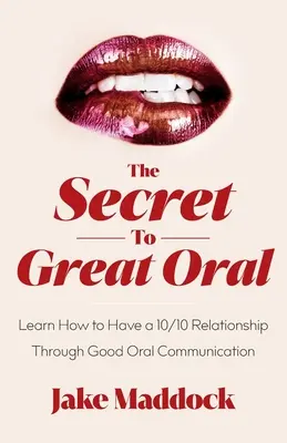 A nagyszerű szóbeli titka: Learn How to Have a 10/10 Relationship Through Good Oral Communication (Tanuld meg, hogyan lehet 10/10-es kapcsolatod a jó szóbeli kommunikáció révén) - The Secret to Great Oral: Learn How to Have a 10/10 Relationship Through Good Oral Communication