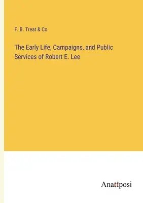 Robert E. Lee korai élete, kampányai és közszolgálatai - The Early Life, Campaigns, and Public Services of Robert E. Lee