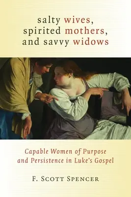 Sós feleségek, temperamentumos anyák és okos özvegyek: A céltudatos és kitartó nők Lukács evangéliumában - Salty Wives, Spirited Mothers, and Savvy Widows: Capable Women of Purpose and Persistence in Luke's Gospel