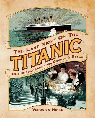 Az utolsó éjszaka a Titanicon: Süllyedhetetlen ivás, étkezés és stílus - The Last Night on the Titanic: Unsinkable Drinking, Dining, and Style