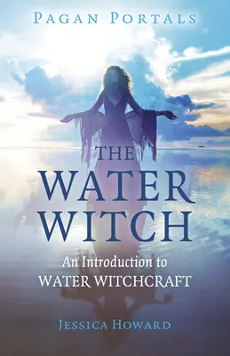 Pogány portálok - A vízi boszorkány: Bevezetés a vízi boszorkányságba - Pagan Portals - The Water Witch: An Introduction to Water Witchcraft
