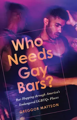 Kinek van szüksége meleg rudakra? Bar-Hopping Amerika veszélyeztetett LMBTQ+ helyein keresztül - Who Needs Gay Bars?: Bar-Hopping Through America's Endangered LGBTQ+ Places