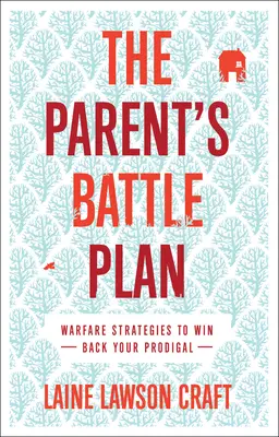 A szülő harci terve: Háborús stratégiák a tékozló gyermek visszaszerzéséhez - The Parent's Battle Plan: Warfare Strategies to Win Back Your Prodigal